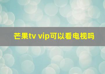 芒果tv vip可以看电视吗